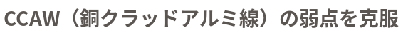 CCAW(銅クラッドアルミ線)の弱点を克服